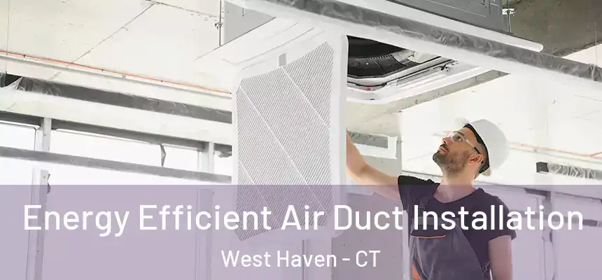  Energy Efficient Air Duct Installation West Haven - CT