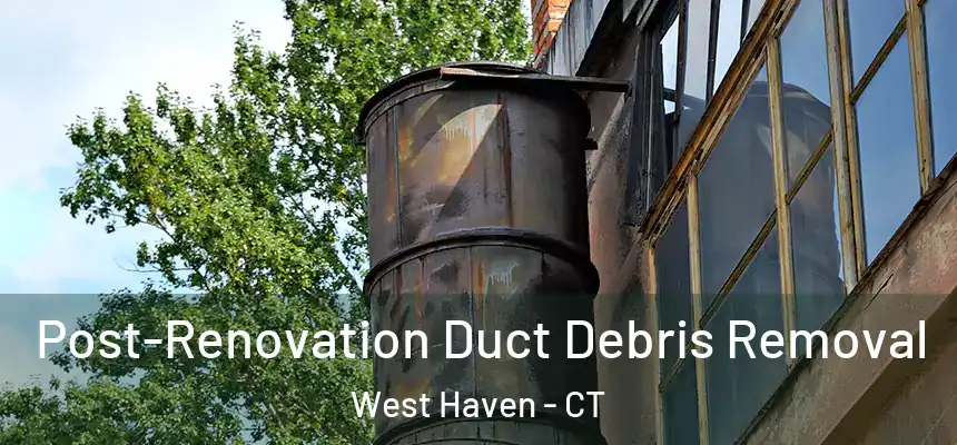  Post-Renovation Duct Debris Removal West Haven - CT
